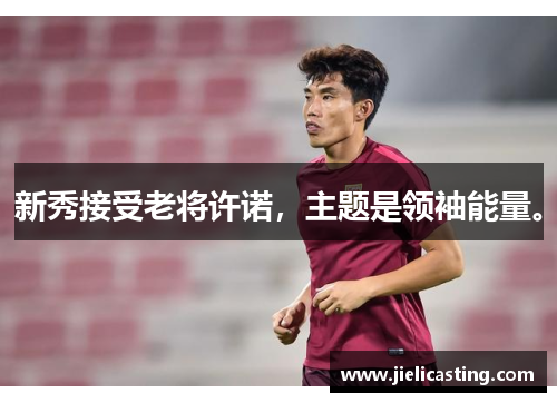 新秀接受老将许诺，主题是领袖能量。