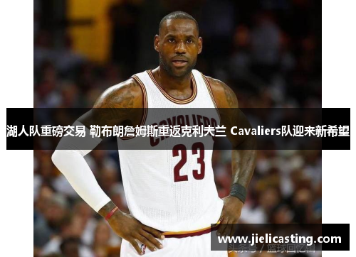 湖人队重磅交易 勒布朗詹姆斯重返克利夫兰 Cavaliers队迎来新希望