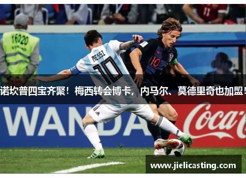 诺坎普四宝齐聚！梅西转会博卡，内马尔、莫德里奇也加盟！