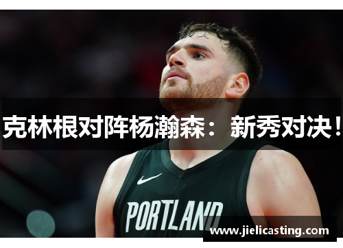 克林根对阵杨瀚森：新秀对决！