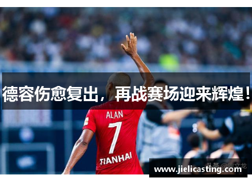 德容伤愈复出，再战赛场迎来辉煌！