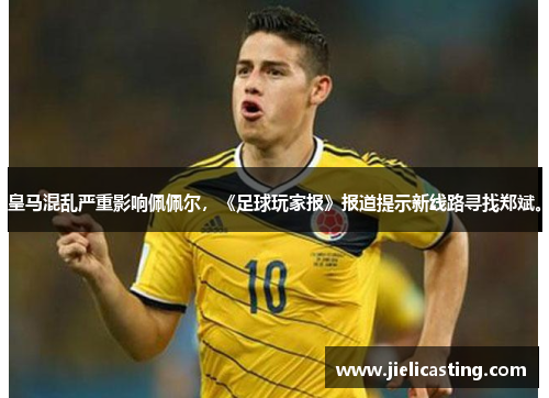 皇马混乱严重影响佩佩尔，《足球玩家报》报道提示新线路寻找郑斌。